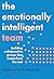 The Emotionally Intelligent Team: Building Collaborative Groups that Outperform the Rest