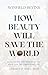 How Beauty Will Save the Wo...