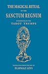 The Magical Ritual of the Sanctum Regnum: Interpreted by the Tarot Trumps