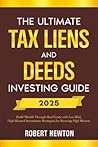 The Ultimate Tax Liens and Deeds Investing Guide: Build Wealth Through Real Estate with Low-Risk, High-Reward Investments Strategies for Securing High Returns