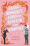 Guía de hombres lobo para seducir a una vampira by Sarah Hawley