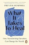 What It Takes To Heal: How Transforming Ourselves Can Change the World What It Takes To Heal: How Transforming Ourselves Can Change the World