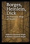 Borges, Heinlein, Dick: An Eternity Map of Reality: Being an investigation into the ontological nature of narrative, recursion, identity, and the ... by multiple dead men in partial disagreement