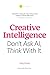 Creative Intelligence:  Don’t Ask AI,  Think With It