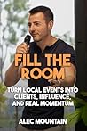 Fill The Room: Turn Local Events Into Clients, Influence, And Real Momentum