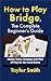 How to Play Bridge, the Complete Beginner's Guide by Taylor Smith