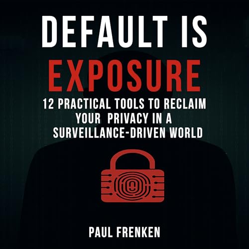 DEFAULT IS EXPOSURE: 12 PRACTICAL TOOLS TO RECLAIM YOUR PRIVACY IN A SURVEILLANCE-DRIVEN WORLD (Kindle Edition)