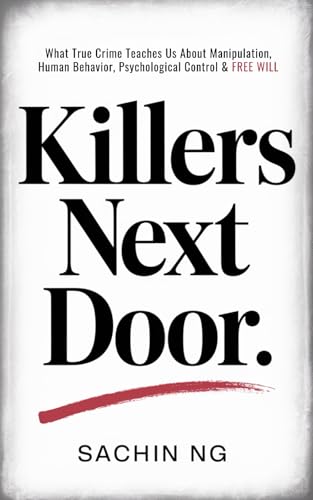 Killers Next Door: What True Crime Teaches Us About Manipulation, Human Behavior, Psychological Control & Free Will (Dark Psychology, Murder & Serial Killers Book 1)
