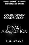 Final Absolution: A Dark Psychological Romance (The Sacrilege of Saints Book 3)