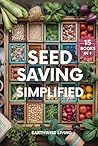 Seed Saving Simplified: A Beginner’s Guide to Grow, Collect, and Store Seeds for Years of Self-Reliant Harvests. Build Your Seed Bank, Protect Heirlooms, and Cut Costs to Grow a Resilient Garden.
