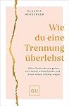 Wie du eine Trennung überlebst: Ohne Endlosdrama gehen, sich selbst wiederfinden und einen neuen Anfang wagen (German Edition)