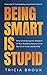 Being Smart Is Stupid: Why ...
