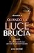 Quando la luce brucia: [Un ...