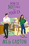 How to Not Fall for Your Ex by Meg Easton