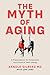 The Myth of Aging: A Prescription for Emotional and Physical Well-Being
