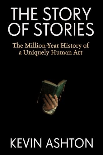 The Story of Stories: The Million-Year History of a Uniquely Human Art (Kindle Edition)