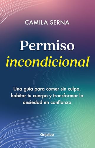 Permiso incondicional: Una guía para comer sin sufrir, habitar tu cuerpo y transformar la ansiedad en confianza (Spanish Edition)