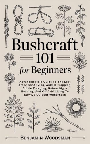 Bushcraft 101 For Beginners: Advanced Field Guide To The Lost Art of Knot Tying, Animal Trapping, Edible Foraging, Nature Signs Reading, And Off Grid Living To Survive Outdoor Wilderness (Kindle Edition)