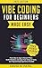 Vibe Coding for Beginners Made Easy: From Idea to App in Record Time - Build Websites and Apps Fast Using AI Coding Tools, No Programming Experience Needed ... AI & Chat GPT Mastery Series Book 7)