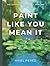 Paint Like You Mean It: The...
