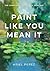Paint Like You Mean It: The...