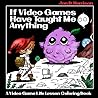 If Video Games Have Taught Me Anything: A Video Game Life Lesson Coloring Book