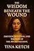 Wisdom Beneath the Wound by Tina Ketch