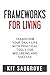 Frameworks for Living: Transform Your Daily Life with Practical Tools for Wellbeing and Success (Frameworks, Formulas and Checklists)