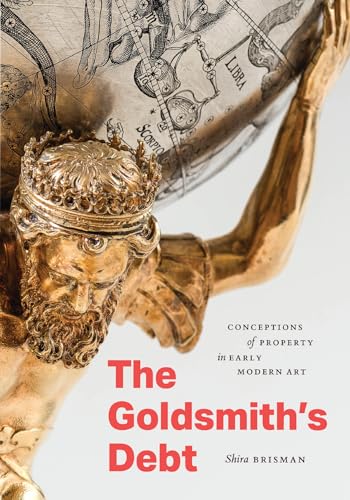 The Goldsmith's Debt: Conceptions of Property in Early Modern Art (Hardcover)