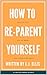 How To Re-Parent Yourself: ...