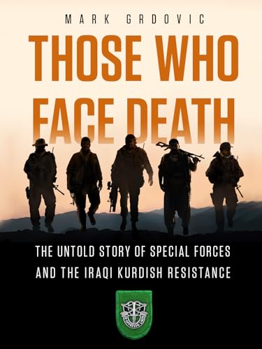 Those Who Face Death: The Untold Story of Special Forces and the Iraqi Kurdish Resistance (Kindle Edition)