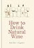 How to Drink Natural Wine