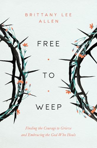Free to Weep: Finding the Courage to Grieve and Embracing the God Who Heals (Paperback)
