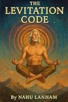 THE LEVITATION CODE: Unlocking the Inner Frequency That Frees the Body from Gravity