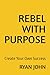 REBEL WITH PURPOSE: Create ...