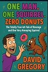 One Man. One Squirrel. Zero Donuts.: The Totally True-ish Tale of Revenge and One Very Annoying Squirrel One Man. One Squirrel. Zero Donuts.: The Totally True-ish Tale of Revenge and One Very Annoying Squirrel