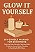 Glow It Yourself: DIY Candle Making for Beginners: Step‑by‑Step Recipes, Scented Wax Projects, Home Decor Candles & Handmade Gift Ideas (Auzi Does It)