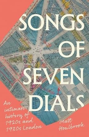 Songs of Seven Dials: An Intimate History of 1920s and 1930s London
