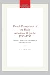 French Perceptions of the Early American Republic, 1783-1793: Memoirs, American Philosophical Society (vol. 180)