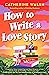 How to Write a Love Story by Catherine  Walsh