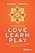 Love, Learn, Play: A Simple Formula for a Happier, More Meaningful Life