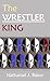 The Wrestler-King: A New My...