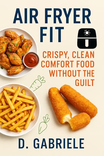 Air Fryer Fit: Crispy, Clean Comfort Food Without the Guilt (Kindle Edition)