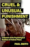 Cruel and Unusual Punishment: A Memoir of the Psychological Realities of Federal Prison Cruel and Unusual Punishment: A Memoir of the Psychological Realities of Federal Prison