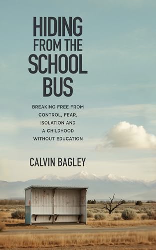 Hiding from the School Bus: Breaking Free from Control, Fear, Isolation and a Childhood without Education (Kindle Edition)