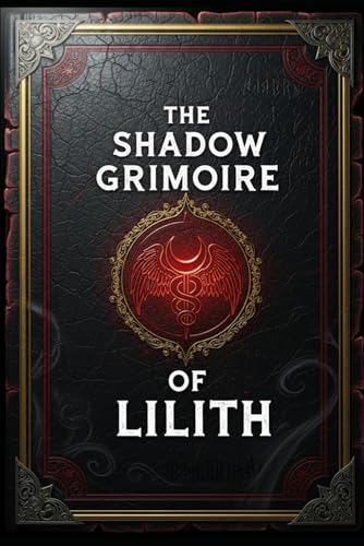 The Shadow Grimoire of Lilith: 59 Magick Rituals for Personal Power (The Lilith Pacts)