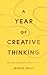 A Year of Creative Thinking: 366 Daily Inspirations for Writers and Artists