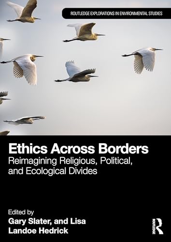 Ethics Across Borders: Reimagining Religious, Political, and Ecological Divides (Routledge Explorations in Environmental Studies)