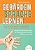 Gebärdensprache Lernen: Das große Zeichensprache und Fingeralphabet Lexikon inkl. Körpersprache, Gestik und Mimik. Meistern Sie die Kommunikation der deutschen Gebärdensprache (DGS) in kürzester Zeit