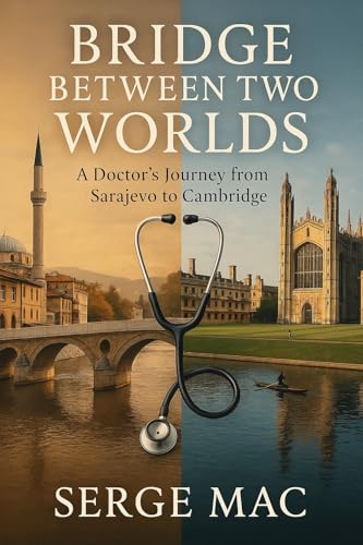 Bridge Between Two Worlds: A Doctor`s journey from Sarajevo to Cambridge (Kindle Edition)